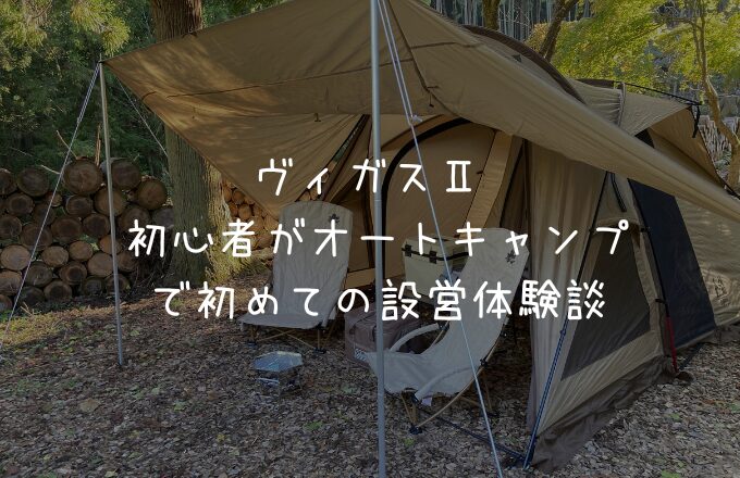 ヴィガスⅡでテント初心者が設営したらどうなる！？【秋キャン】